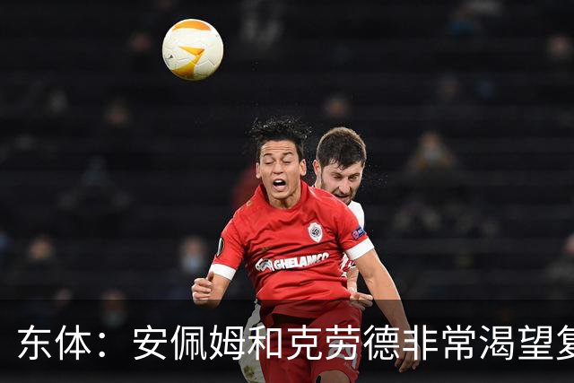 东体：安佩姆和克劳德非常渴望复出，梅伦多肯定将回到联赛名单